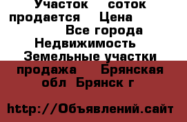 Участок 10 соток продается. › Цена ­ 1 000 000 - Все города Недвижимость » Земельные участки продажа   . Брянская обл.,Брянск г.